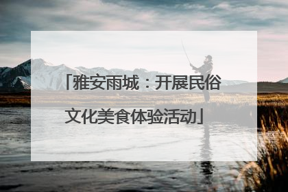 雅安雨城：开展民俗文化美食体验活动