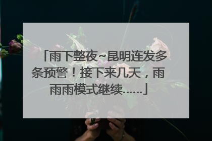 雨下整夜~昆明连发多条预警！接下来几天，雨雨雨模式继续……