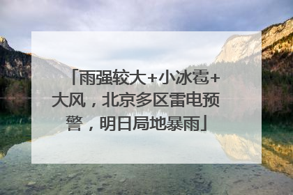 雨强较大+小冰雹+大风，北京多区雷电预警，明日局地暴雨