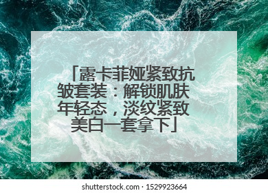 露卡菲娅紧致抗皱套装：解锁肌肤年轻态，淡纹紧致美白一套拿下