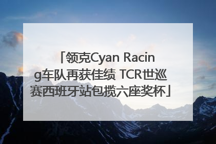 领克Cyan Racing车队再获佳绩 TCR世巡赛西班牙站包揽六座奖杯