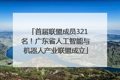 首届联盟成员321名！广东省人工智能与机器人产业联盟成立