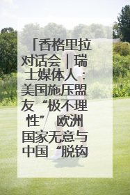 香格里拉对话会｜瑞士媒体人：美国施压盟友“极不理性” 欧洲国家无意与中国“脱钩断链”