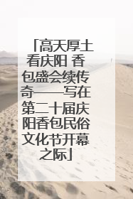 高天厚土看庆阳 香包盛会续传奇——写在第二十届庆阳香包民俗文化节开幕之际
