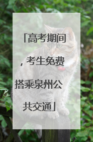 高考期间，考生免费搭乘泉州公共交通