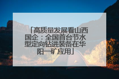高质量发展看山西国企：全国首台节水型定向钻进装备在华阳一矿应用