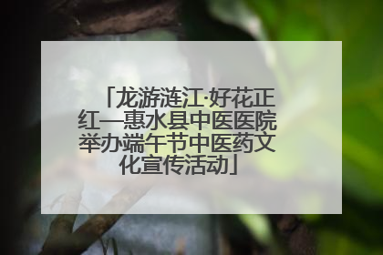 龙游涟江·好花正红—惠水县中医医院举办端午节中医药文化宣传活动
