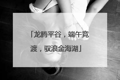 龙腾平谷，端午竞渡，驭浪金海湖