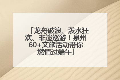 龙舟破浪、泼水狂欢、非遗巡游！泉州60+文旅活动带你燃情过端午