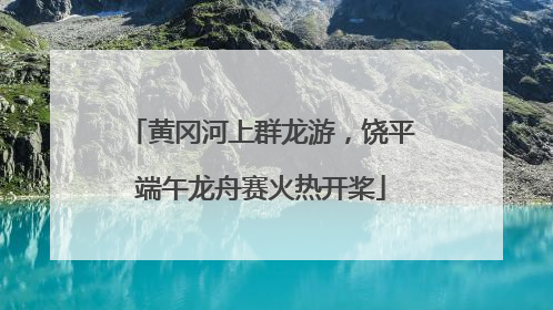 黄冈河上群龙游，饶平端午龙舟赛火热开桨