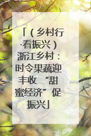 （乡村行·看振兴）浙江乡村：时令果蔬迎丰收 “甜蜜经济”促振兴