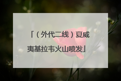 （外代二线）夏威夷基拉韦火山喷发