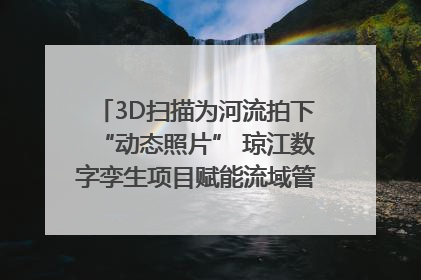 3D扫描为河流拍下“动态照片” 琼江数字孪生项目赋能流域管理｜新闻发布最前线