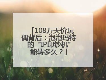 108万天价玩偶背后：泡泡玛特的“IP印钞机”能转多久？
