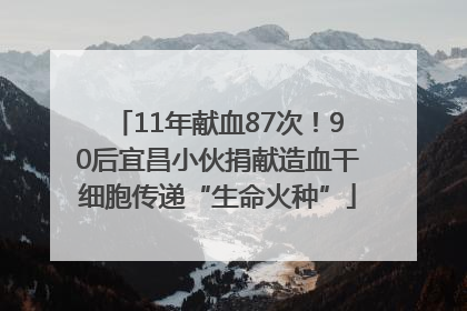 11年献血87次！90后宜昌小伙捐献造血干细胞传递“生命火种”