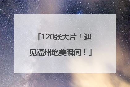 120张大片！遇见福州绝美瞬间！