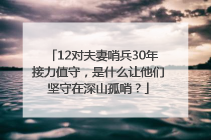 12对夫妻哨兵30年接力值守，是什么让他们坚守在深山孤哨？