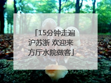 15分钟走遍沪苏浙 欢迎来方厅水院做客