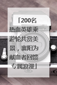 200名热血英雄乘游轮共赏美景，襄阳为献血者回馈专属浪漫