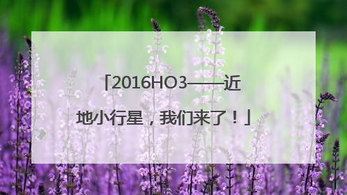 2016HO3——近地小行星，我们来了！
