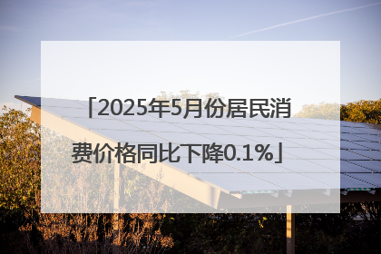 2025年5月份居民消费价格同比下降0.1%
