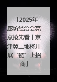 2025年廊坊经洽会亮点抢先看丨京津冀三地将开展“链”上招商