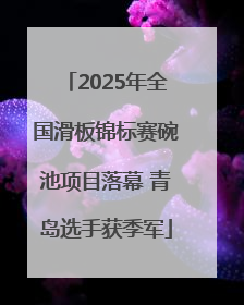2025年全国滑板锦标赛碗池项目落幕 青岛选手获季军