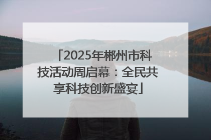 2025年郴州市科技活动周启幕：全民共享科技创新盛宴