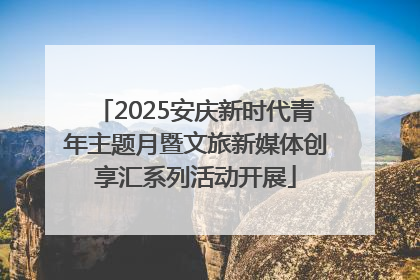 2025安庆新时代青年主题月暨文旅新媒体创享汇系列活动开展