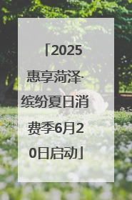 2025惠享菏泽·缤纷夏日消费季6月20日启动