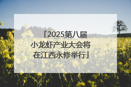 2025第八届小龙虾产业大会将在江西永修举行