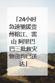 24小时急速驰援贵州榕江、雷山 阿里巴巴三批救灾物资均已送达