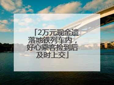 2万元现金遗落地铁列车内，好心乘客捡到后及时上交