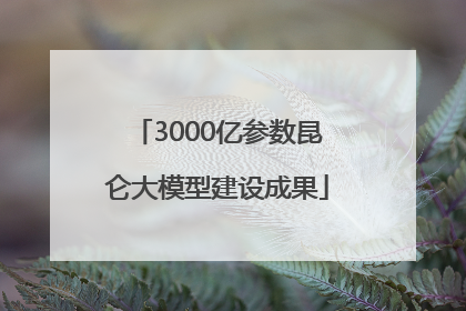 3000亿参数昆仑大模型建设成果
