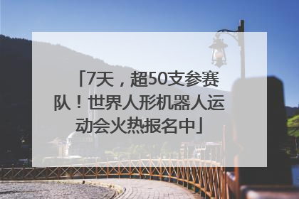 7天，超50支参赛队！世界人形机器人运动会火热报名中