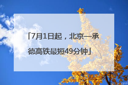 7月1日起，北京—承德高铁最短49分钟