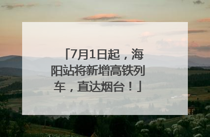 7月1日起，海阳站将新增高铁列车，直达烟台！
