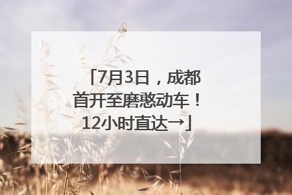 7月3日，成都首开至磨憨动车！12小时直达→