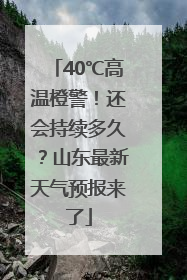 40℃高温橙警！还会持续多久？山东最新天气预报来了
