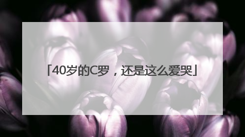 40岁的C罗，还是这么爱哭