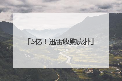 5亿！迅雷收购虎扑