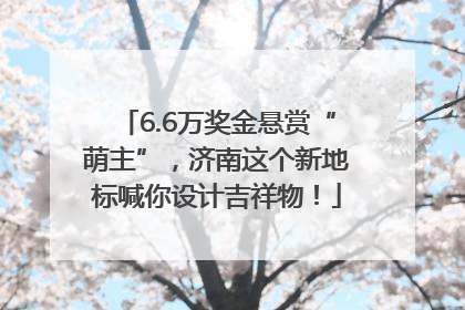 6.6万奖金悬赏“萌主”，济南这个新地标喊你设计吉祥物！