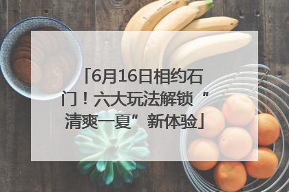 6月16日相约石门！六大玩法解锁“清爽一夏”新体验