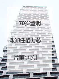 70岁董明珠卸任格力芯片董事长