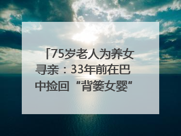 75岁老人为养女寻亲：33年前在巴中捡回“背篓女婴”，悬赏5000元征线索｜红星寻人