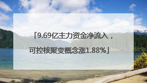 9.69亿主力资金净流入，可控核聚变概念涨1.88%