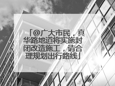 @广大市民，真华路地道将实施封闭改造施工，请合理规划出行路线