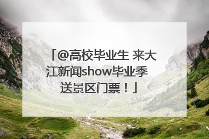 @高校毕业生 来大江新闻show毕业季 送景区门票！