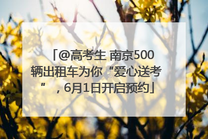 @高考生 南京500辆出租车为你“爱心送考”，6月1日开启预约