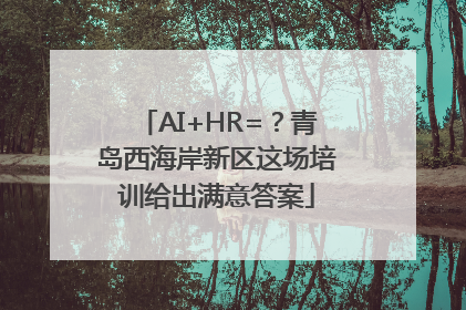 AI+HR=？青岛西海岸新区这场培训给出满意答案